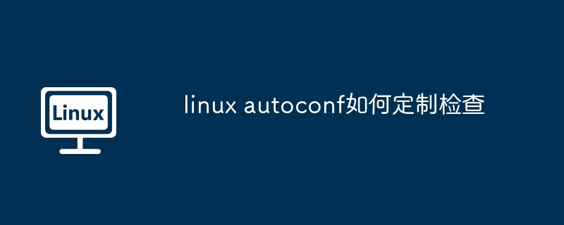 linux autoconf如何定制检查