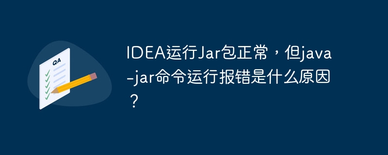 IDEA运行Jar包正常，但java -jar命令运行报错是什么原因？