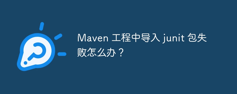 Maven 工程中导入 junit 包失败怎么办？