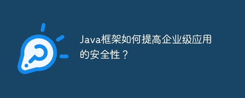 Java框架如何提高企业级应用的安全性？