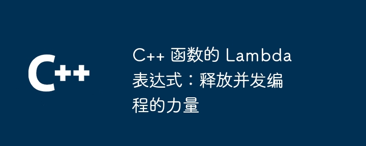 C++ 函数的 Lambda 表达式：释放并发编程的力量