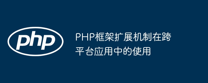 PHP框架扩展机制在跨平台应用中的使用