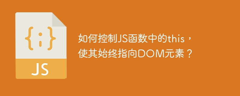 如何控制JS函数中的this，使其始终指向DOM元素？