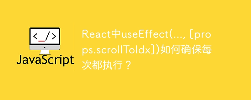 React中useEffect(..., [props.scrollToIdx])如何确保每次都执行？