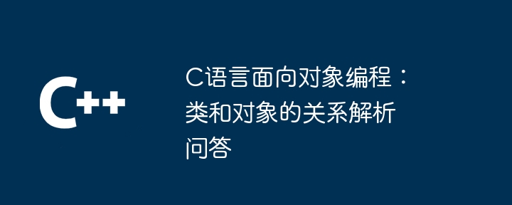 C语言面向对象编程：类和对象的关系解析问答