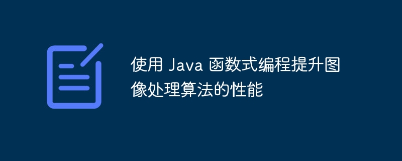 使用 Java 函数式编程提升图像处理算法的性能