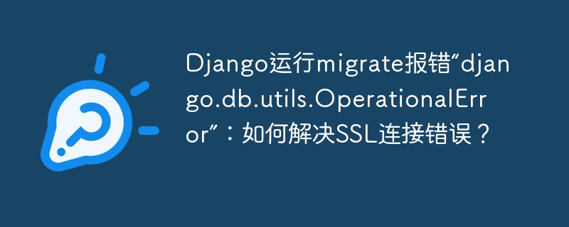 Django运行migrate报错“django.db.utils.OperationalError”：如何解决SSL连接错误？