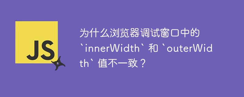 为什么浏览器调试窗口中的 `innerWidth` 和 `outerWidth` 值不一致？