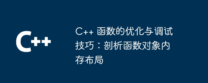 C++ 函数的优化与调试技巧：剖析函数对象内存布局