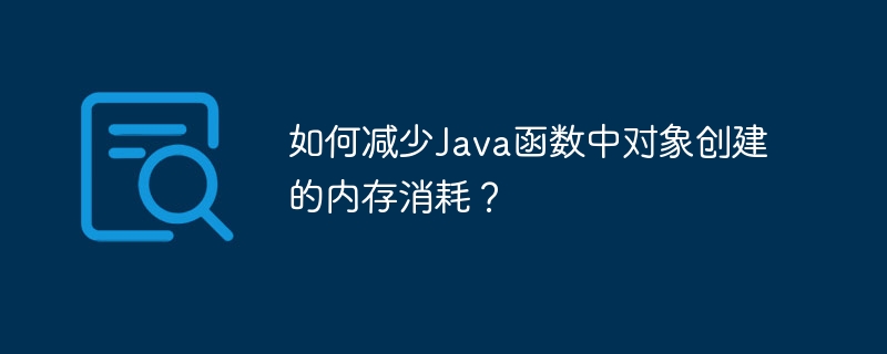 如何减少Java函数中对象创建的内存消耗？