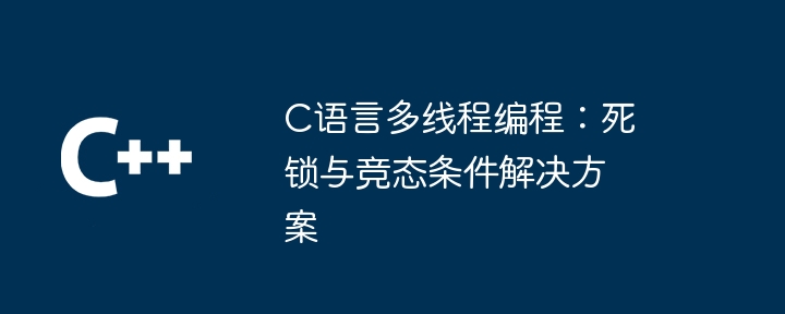 C语言多线程编程：死锁与竞态条件解决方案