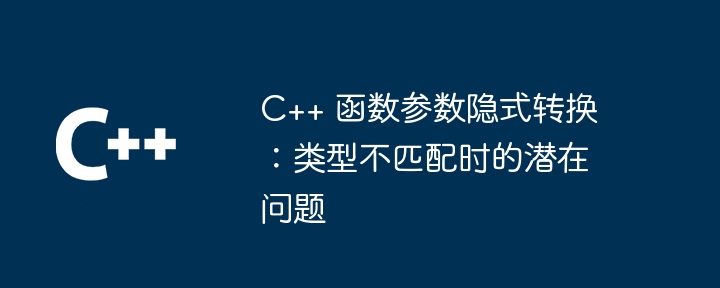 C++ 函数参数隐式转换：类型不匹配时的潜在问题