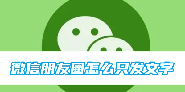 微信朋友圈怎么只发文字 