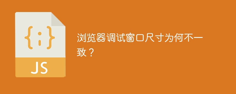 浏览器调试窗口尺寸为何不一致？