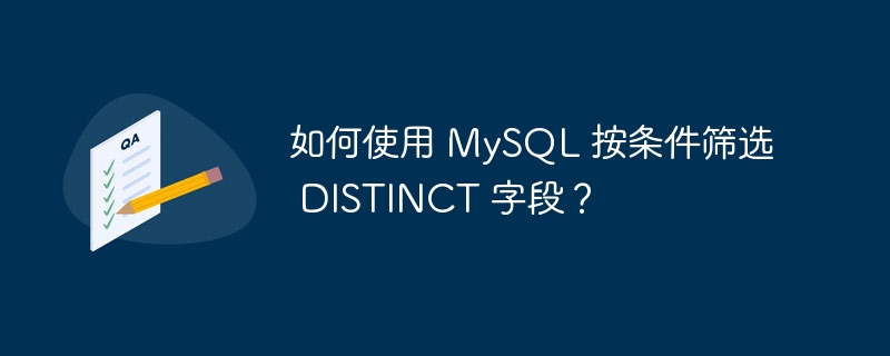 如何使用 MySQL 按条件筛选 DISTINCT 字段？