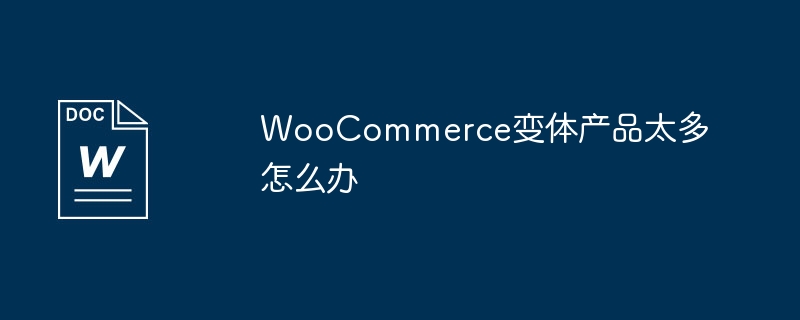 WooCommerce变体产品太多怎么办