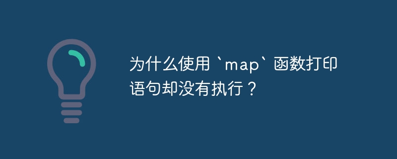 为什么使用 `map` 函数打印语句却没有执行？