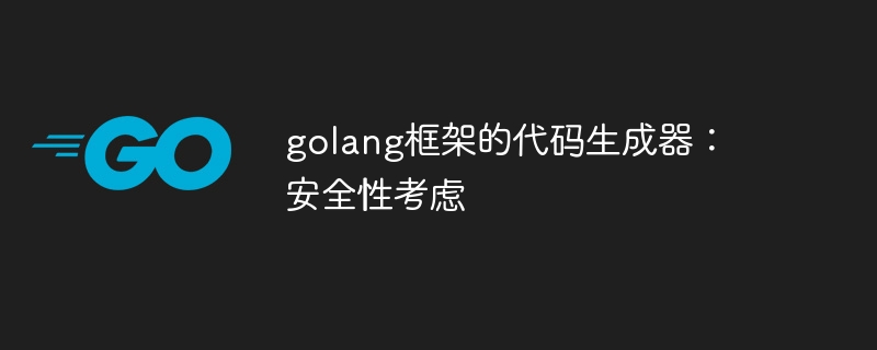 golang框架的代码生成器：安全性考虑