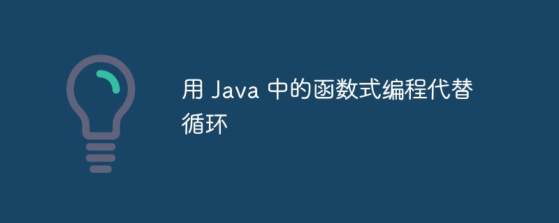 用 Java 中的函数式编程代替循环