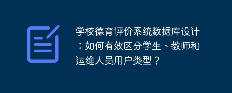 学校德育评价系统数据库设计：如何有效区分学生、教师和运维人员用户类型？