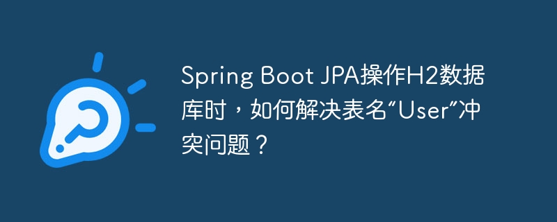 Spring Boot JPA操作H2数据库时，如何解决表名“User”冲突问题？