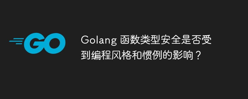 Golang 函数类型安全是否受到编程风格和惯例的影响？