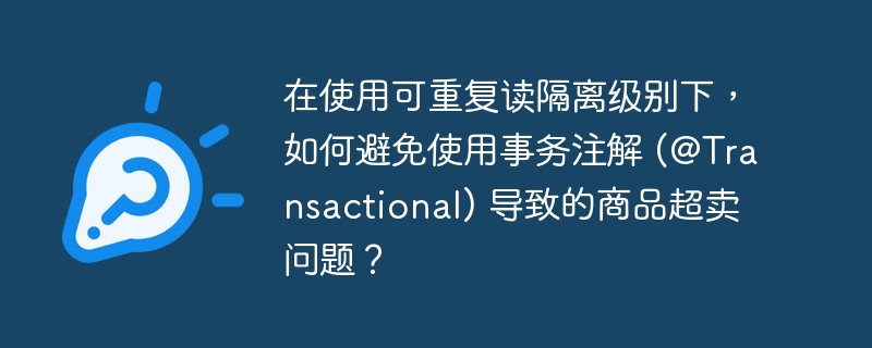 在使用可重复读隔离级别下，如何避免使用事务注解 (@Transactional) 导致的商品超卖问题？