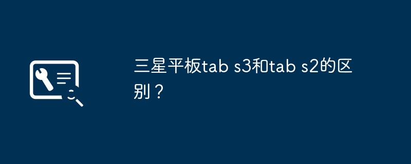 三星平板tab s3和tab s2的区别？