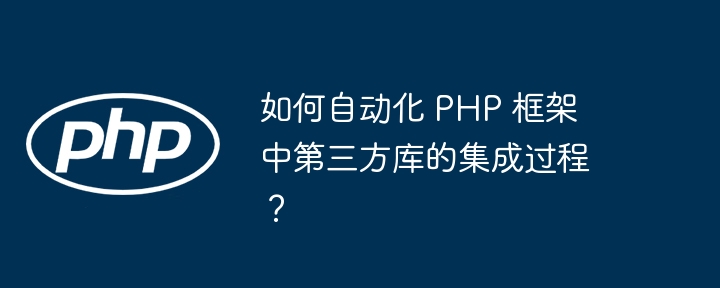 如何自动化 PHP 框架中第三方库的集成过程？