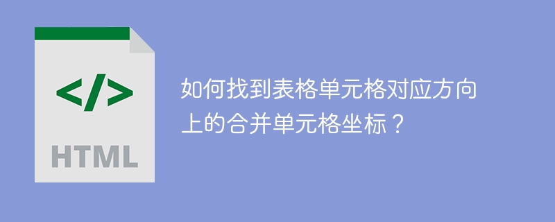 如何找到表格单元格对应方向上的合并单元格坐标？ 
