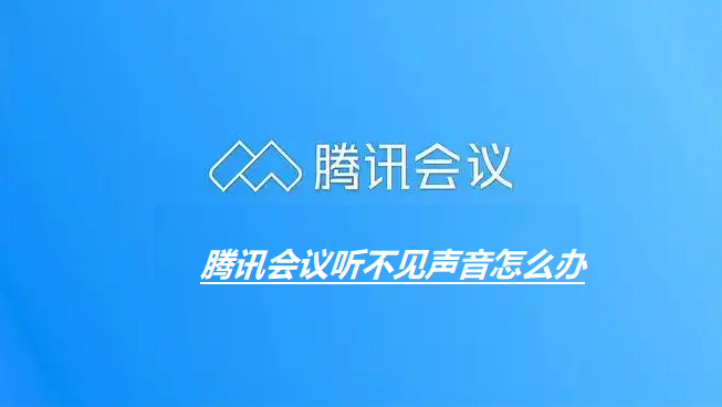 腾讯会议听不见声音怎么办 腾讯会议听不见声音解决方法