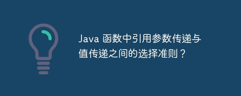 Java 函数中引用参数传递与值传递之间的选择准则？