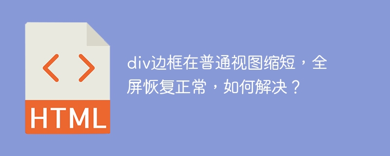 div边框在普通视图缩短，全屏恢复正常，如何解决？ 
