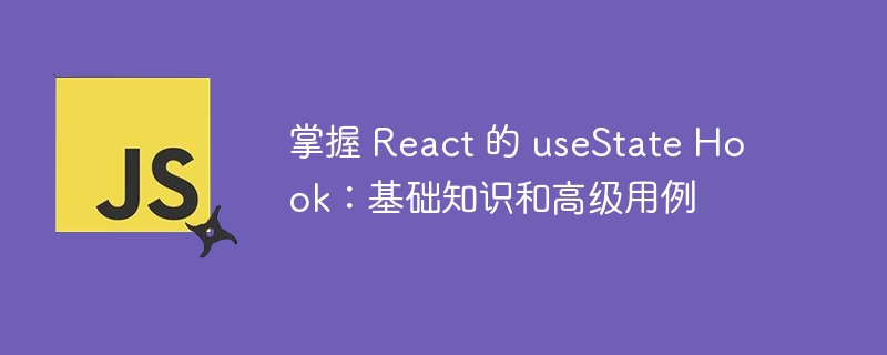 掌握 React 的 useState Hook：基础知识和高级用例