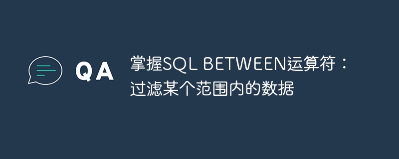 掌握SQL BETWEEN运算符：过滤某个范围内的数据