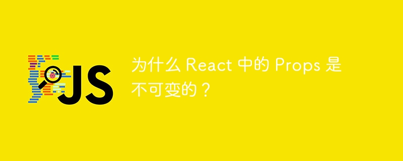 为什么 React 中的 Props 是不可变的？