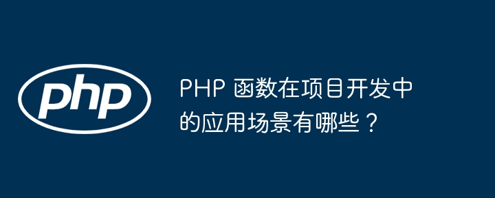 PHP 函数在项目开发中的应用场景有哪些？