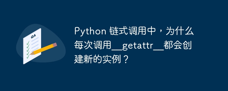 Python 链式调用中，为什么每次调用__getattr__都会创建新的实例？