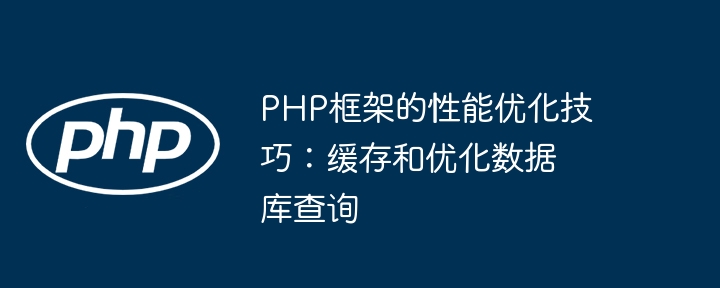 PHP框架的性能优化技巧：缓存和优化数据库查询