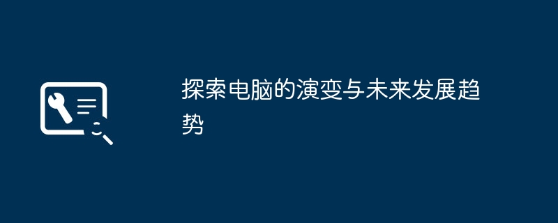 探索电脑的演变与未来发展趋势