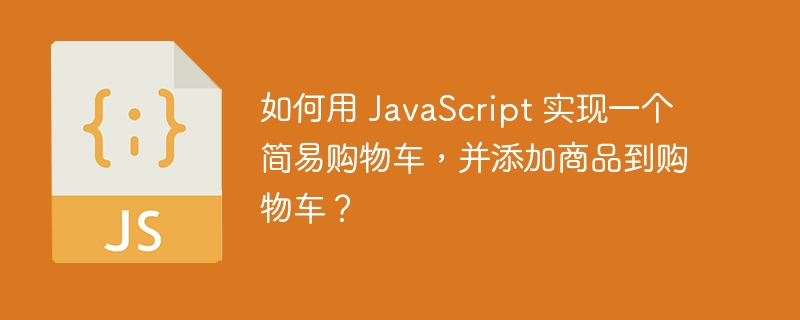 如何用 JavaScript 实现一个简易购物车，并添加商品到购物车？