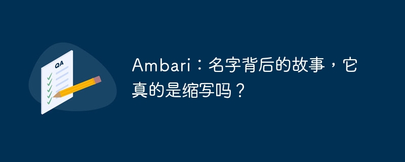 Ambari：名字背后的故事，它真的是缩写吗？