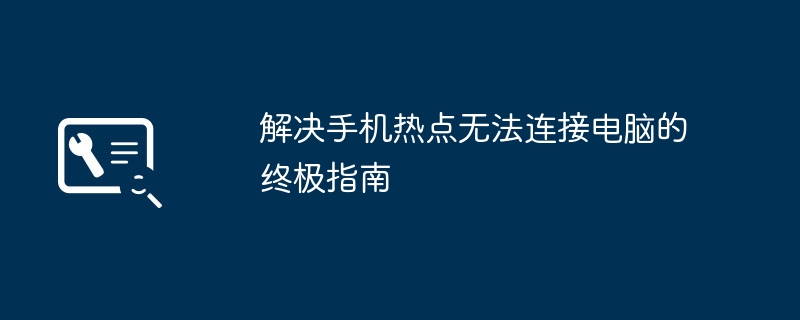 解决手机热点无法连接电脑的终极指南