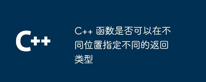 C++ 函数是否可以在不同位置指定不同的返回类型