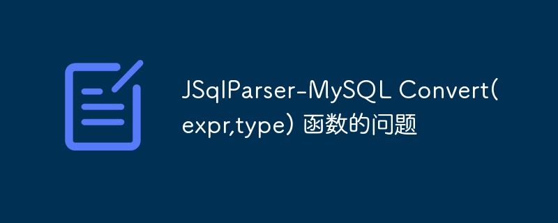 JSqlParser-MySQL Convert(expr,type) 函数的问题