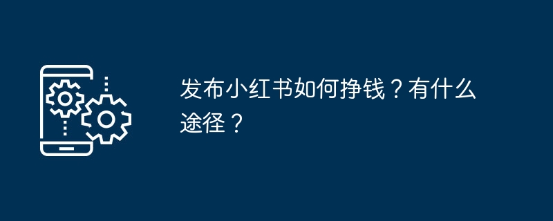 发布小红书如何挣钱？有什么途径？