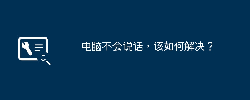 电脑不会说话，该如何解决？