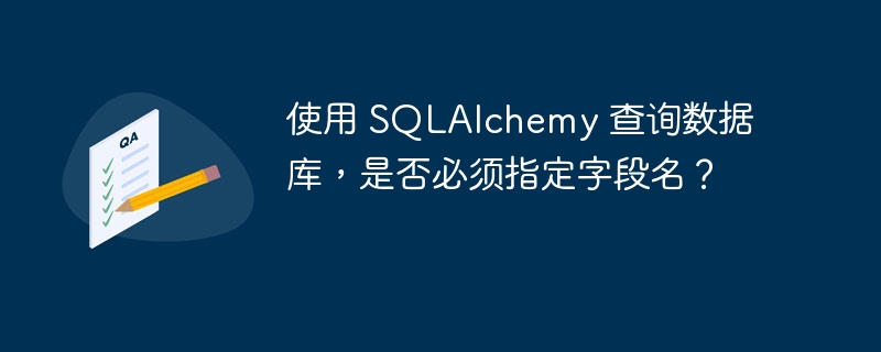 使用 SQLAlchemy 查询数据库，是否必须指定字段名？