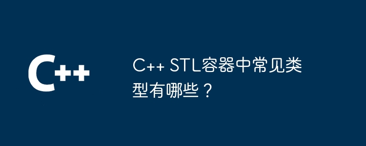 C++ STL容器中常见类型有哪些？