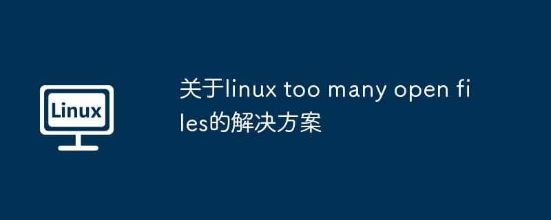 关于linux too many open files的解决方案